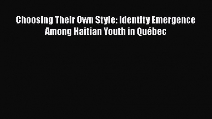 Read Books Choosing Their Own Style: Identity Emergence Among Haitian Youth in QuÃ©bec PDF Online