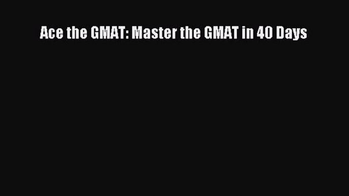 [Online PDF] Ace the GMAT: Master the GMAT in 40 Days  Read Online