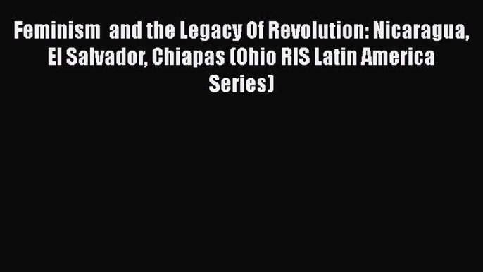 Download Books Feminism  and the Legacy Of Revolution: Nicaragua El Salvador Chiapas (Ohio