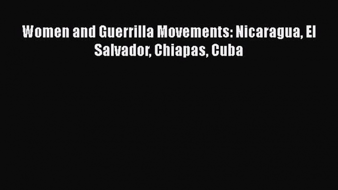 Read Books Women and Guerrilla Movements: Nicaragua El Salvador Chiapas Cuba E-Book Free