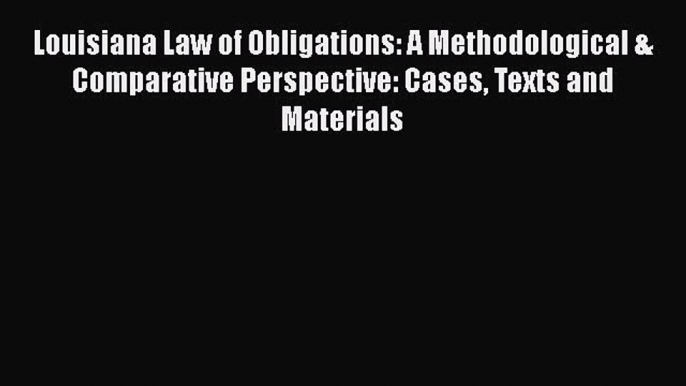 Read Book Louisiana Law of Obligations: A Methodological & Comparative Perspective: Cases Texts