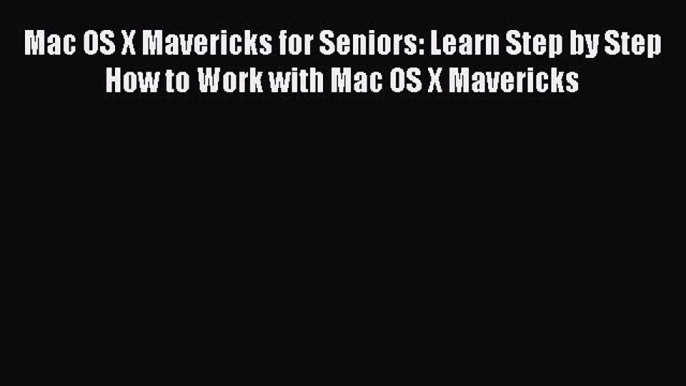 Read Mac OS X Mavericks for Seniors: Learn Step by Step How to Work with Mac OS X Mavericks