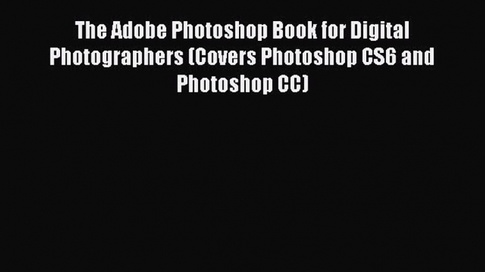 Read The Adobe Photoshop Book for Digital Photographers (Covers Photoshop CS6 and Photoshop