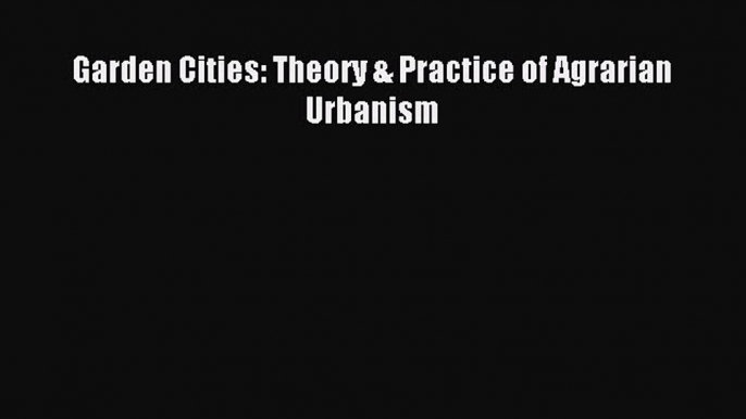 [PDF] Garden Cities: Theory & Practice of Agrarian Urbanism [Download] Full Ebook