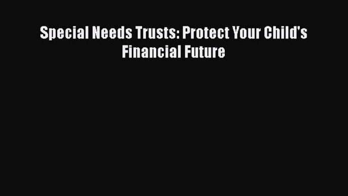 Read Special Needs Trusts: Protect Your Child's Financial Future Ebook Free