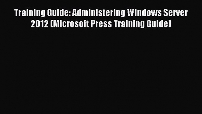 Read Training Guide: Administering Windows Server 2012 (Microsoft Press Training Guide) Ebook