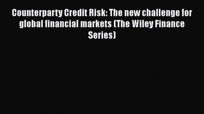 Read Counterparty Credit Risk: The new challenge for global financial markets (The Wiley Finance