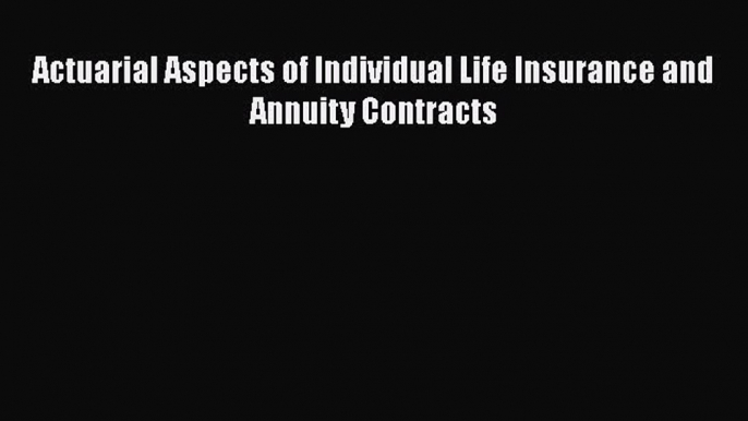 Read Actuarial Aspects of Individual Life Insurance and Annuity Contracts Ebook Free