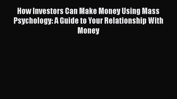 Read How Investors Can Make Money Using Mass Psychology: A Guide to Your Relationship With