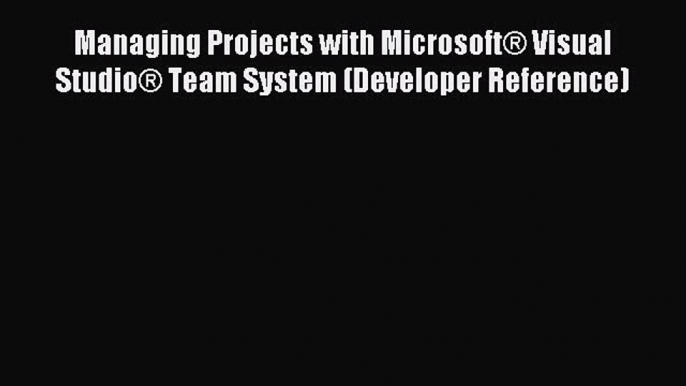 Read Managing Projects with MicrosoftÂ® Visual StudioÂ® Team System (Developer Reference) Ebook