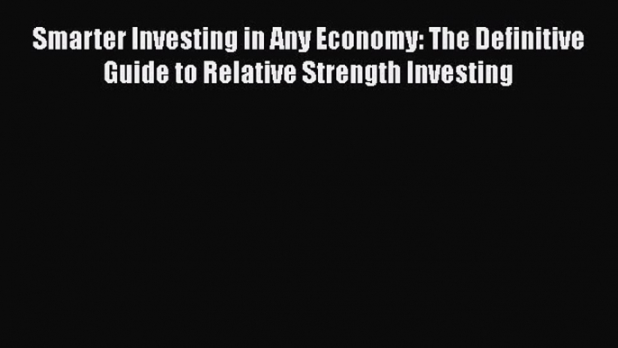 Read Smarter Investing in Any Economy: The Definitive Guide to Relative Strength Investing