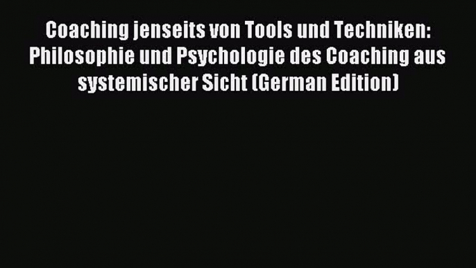 Read Coaching jenseits von Tools und Techniken: Philosophie und Psychologie des Coaching aus