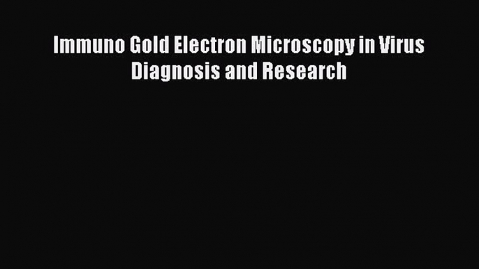 Read Immuno Gold Electron Microscopy in Virus Diagnosis and Research Ebook Online