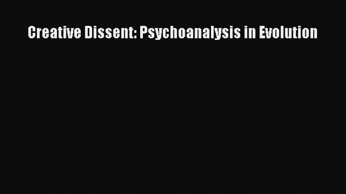 Read Creative Dissent: Psychoanalysis in Evolution Ebook Free