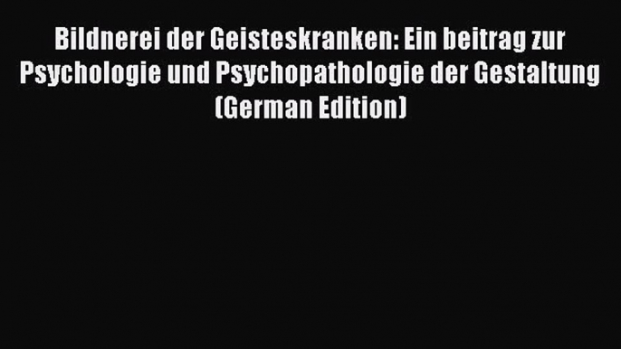 Read Bildnerei der Geisteskranken: Ein beitrag zur Psychologie und Psychopathologie der Gestaltung