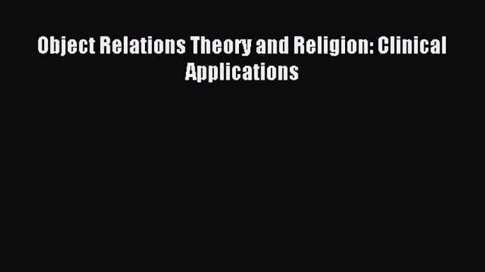 Download Object Relations Theory and Religion: Clinical Applications PDF Online