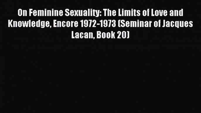 Read On Feminine Sexuality: The Limits of Love and Knowledge Encore 1972-1973 (Seminar of Jacques