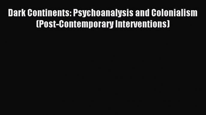 Read Dark Continents: Psychoanalysis and Colonialism (Post-Contemporary Interventions) Ebook