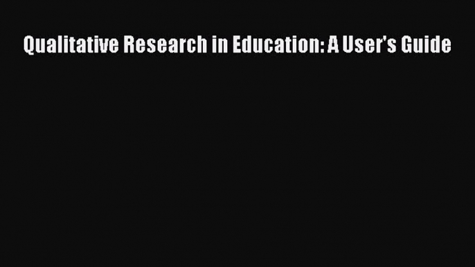 Read Qualitative Research in Education: A User's Guide PDF Online