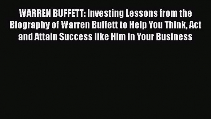 Read WARREN BUFFETT: Investing Lessons from the Biography of Warren Buffett to Help You Think