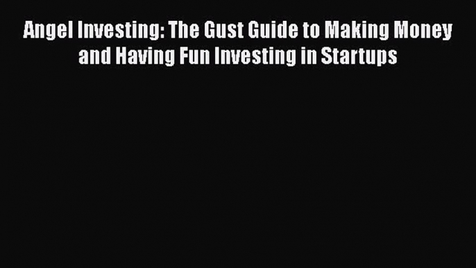 Read Angel Investing: The Gust Guide to Making Money and Having Fun Investing in Startups Ebook