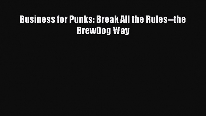 Download Business for Punks: Break All the Rules--the BrewDog Way PDF Free