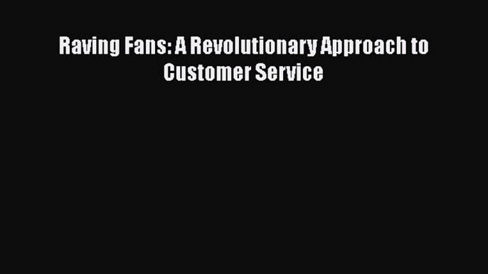 Read Raving Fans: A Revolutionary Approach to Customer Service Ebook Free