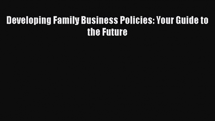 Read Developing Family Business Policies: Your Guide to the Future PDF Free