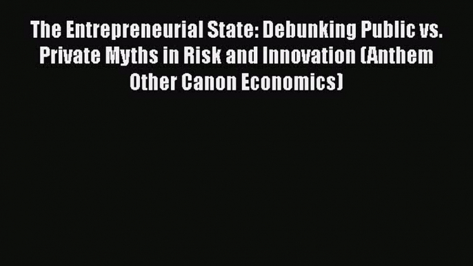 Read The Entrepreneurial State: Debunking Public vs. Private Myths in Risk and Innovation (Anthem