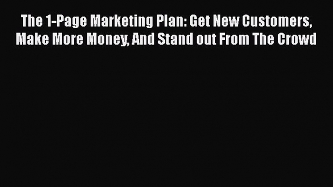 Read The 1-Page Marketing Plan: Get New Customers Make More Money And Stand out From The Crowd