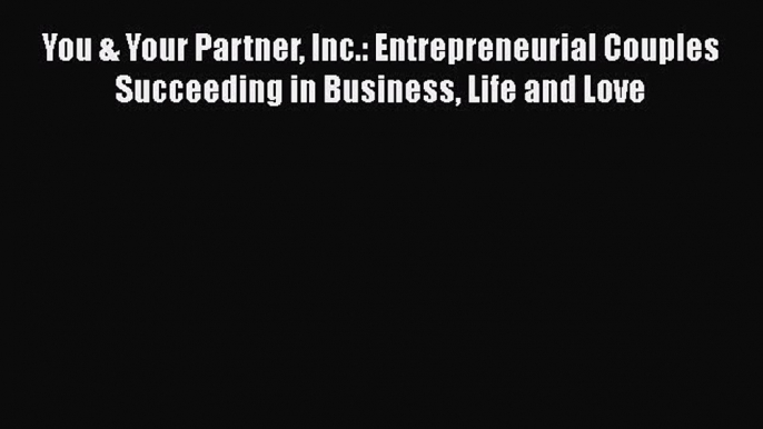 Read You & Your Partner Inc.: Entrepreneurial Couples Succeeding in Business Life and Love