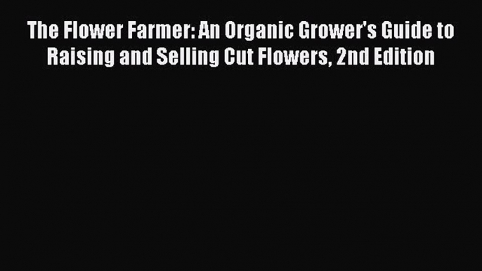 Download The Flower Farmer: An Organic Grower's Guide to Raising and Selling Cut Flowers 2nd