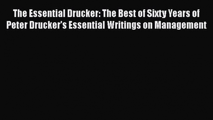 Read The Essential Drucker: The Best of Sixty Years of Peter Drucker's Essential Writings on