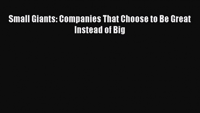 Read Small Giants: Companies That Choose to Be Great Instead of Big PDF Free