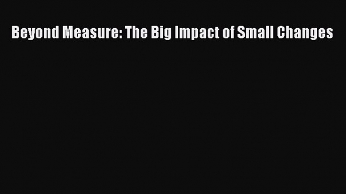 Read Beyond Measure: The Big Impact of Small Changes PDF Free