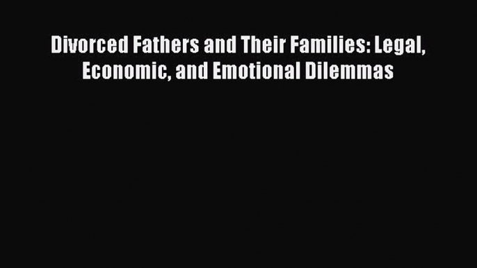 Read Book Divorced Fathers and Their Families: Legal Economic and Emotional Dilemmas Ebook