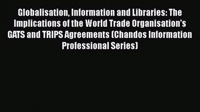 Read Book Globalisation Information and Libraries: The Implications of the World Trade Organisation's