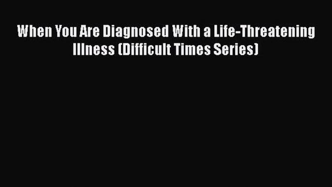 Read Book When You Are Diagnosed With a Life-Threatening Illness (Difficult Times Series) E-Book