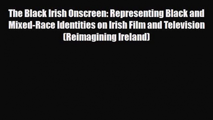 PDF The Black Irish Onscreen: Representing Black and Mixed-Race Identities on Irish Film and