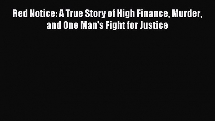 Read Red Notice: A True Story of High Finance Murder and One Man's Fight for Justice PDF Free