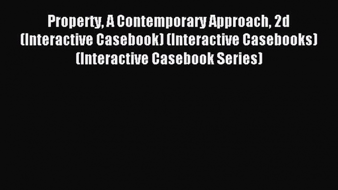 Read Property A Contemporary Approach 2d (Interactive Casebook) (Interactive Casebooks) (Interactive