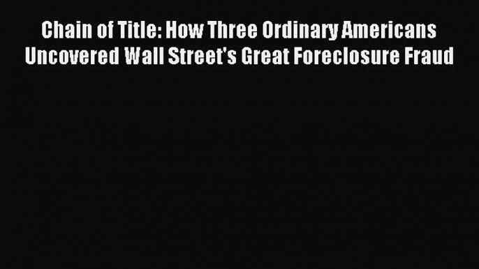 Read Chain of Title: How Three Ordinary Americans Uncovered Wall Street's Great Foreclosure