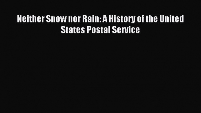 Download Neither Snow nor Rain: A History of the United States Postal Service Ebook Online