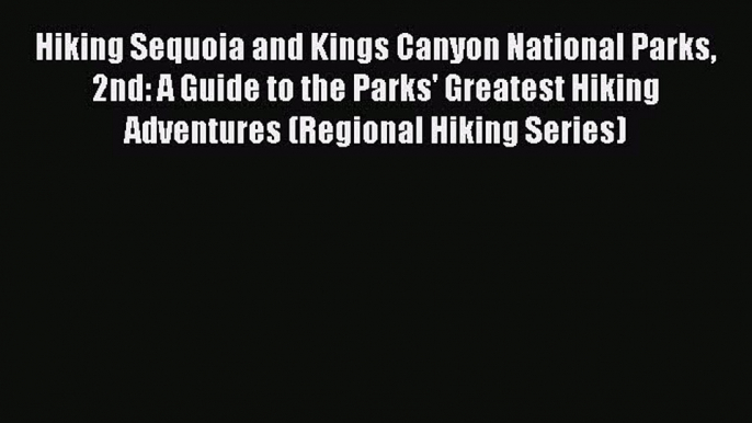 Read Book Hiking Sequoia and Kings Canyon National Parks 2nd: A Guide to the Parks' Greatest