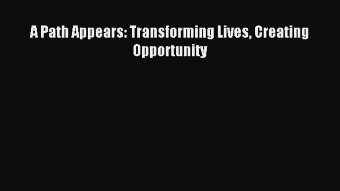 Read A Path Appears: Transforming Lives Creating Opportunity Ebook Free