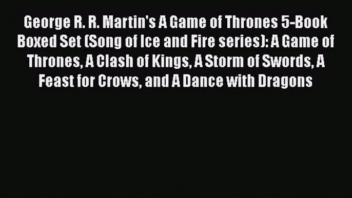 Read Book George R. R. Martin's A Game of Thrones 5-Book Boxed Set (Song of Ice and Fire series):