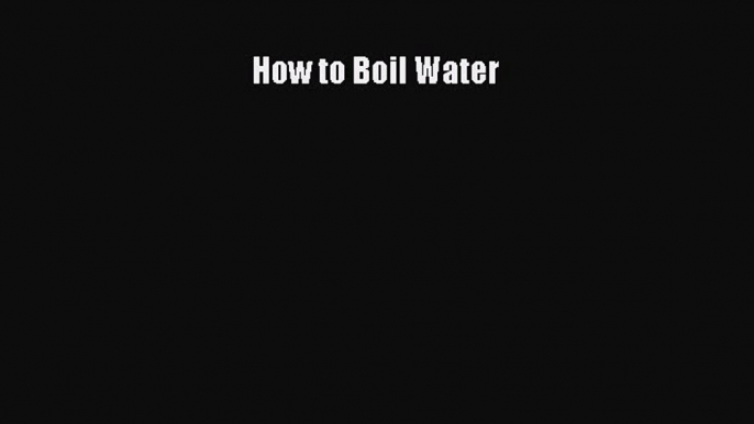 Read How to Boil Water Ebook Free