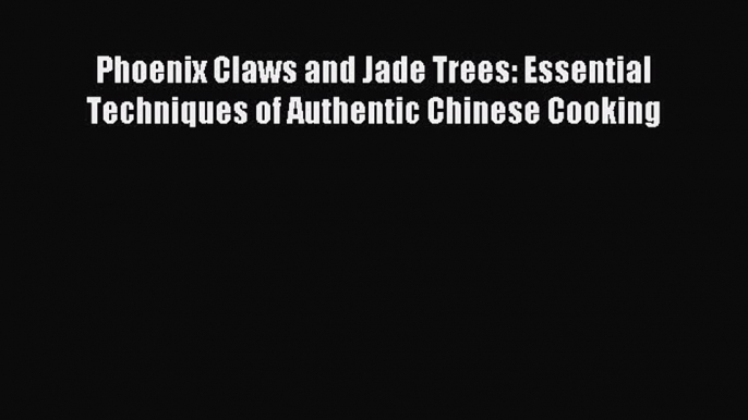 Read Phoenix Claws and Jade Trees: Essential Techniques of Authentic Chinese Cooking PDF Online