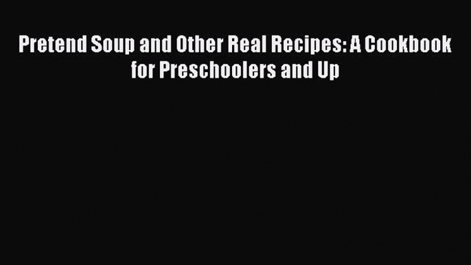 Read Pretend Soup and Other Real Recipes: A Cookbook for Preschoolers and Up Ebook Free