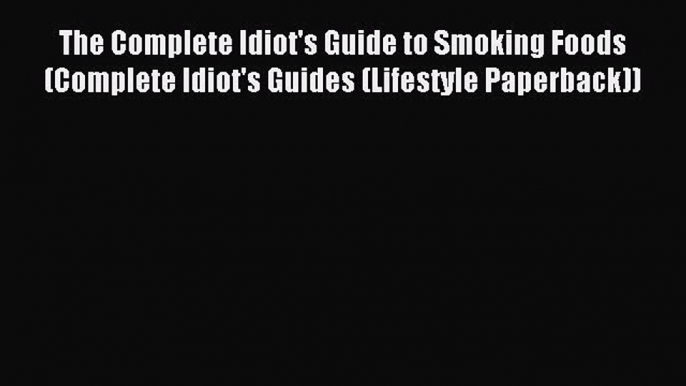 Read The Complete Idiot's Guide to Smoking Foods (Complete Idiot's Guides (Lifestyle Paperback))